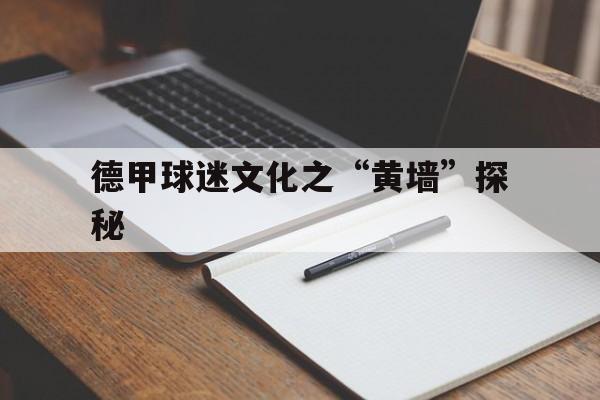 九游体育官方网站-关于德甲球迷文化之“黄墙”探秘的信息