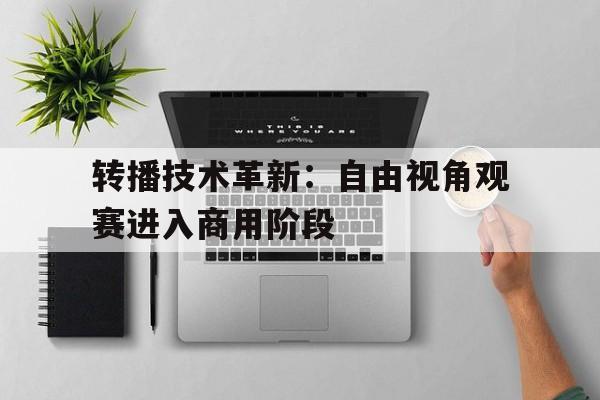 九游体育网站入口-转播技术革新：自由视角观赛进入商用阶段的简单介绍